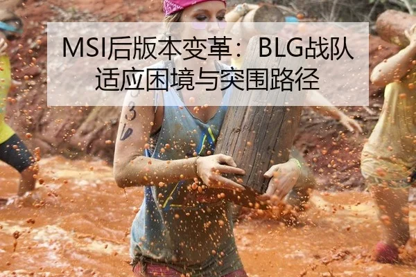 MSI后版本变革：BLG战队适应困境与突围路径