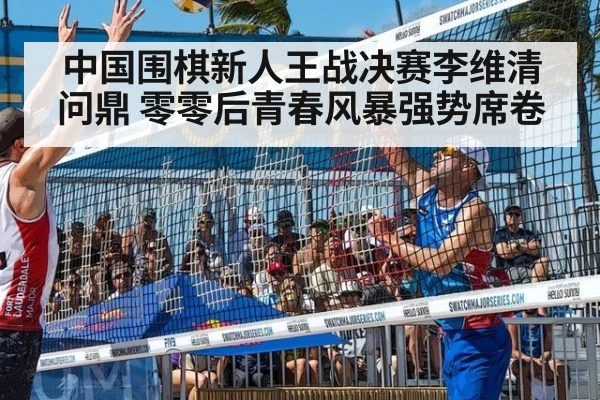 中国围棋新人王战决赛李维清问鼎 零零后青春风暴强势席卷