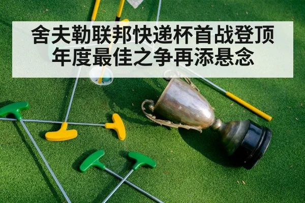 舍夫勒联邦快递杯首战登顶 年度最佳之争再添悬念