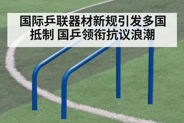 国际乒联器材新规引发多国抵制 国乒领衔抗议浪潮