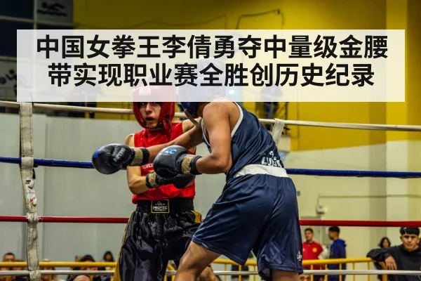 中国女拳王李倩勇夺中量级金腰带实现职业赛全胜创历史纪录