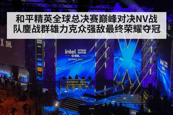 和平精英全球总决赛巅峰对决NV战队鏖战群雄力克众强敌最终荣耀夺冠