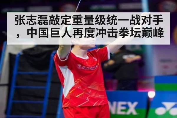 张志磊敲定重量级统一战对手，中国巨人再度冲击拳坛巅峰