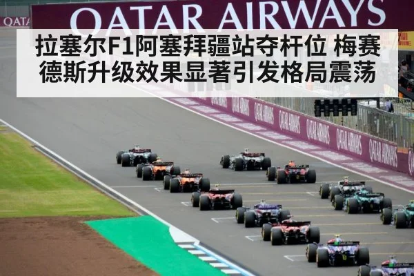 拉塞尔F1阿塞拜疆站夺杆位 梅赛德斯升级效果显著引发格局震荡