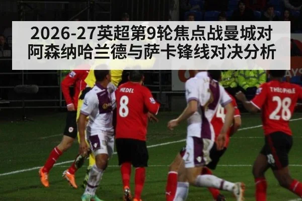 2026-27英超第9轮焦点战曼城对阿森纳哈兰德与萨卡锋线对决分析
